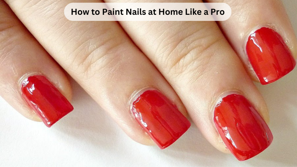 How to Paint Nails at Home Like a Pro